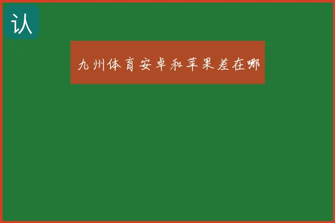 九州体育安卓和苹果差在哪