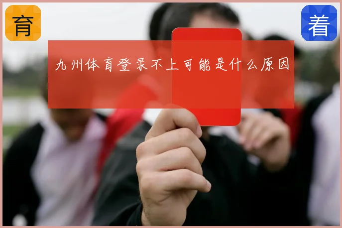 九州体育登录不上可能是什么原因