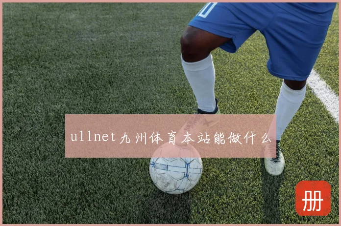u11net九州体育本站能做什么