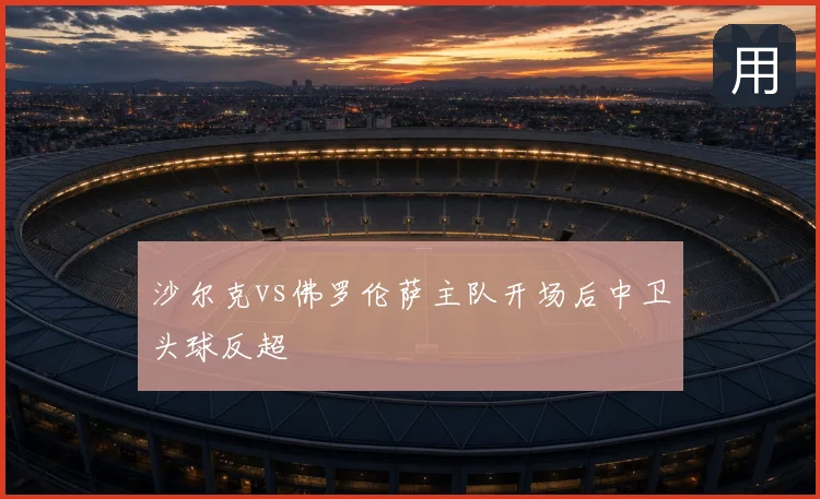 沙尔克vs佛罗伦萨主队开场后中卫头球反超